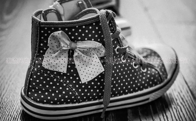 潮流风尚：预见2025年的流行趋势——儿童纽扣点缀的时尚运动鞋设计
