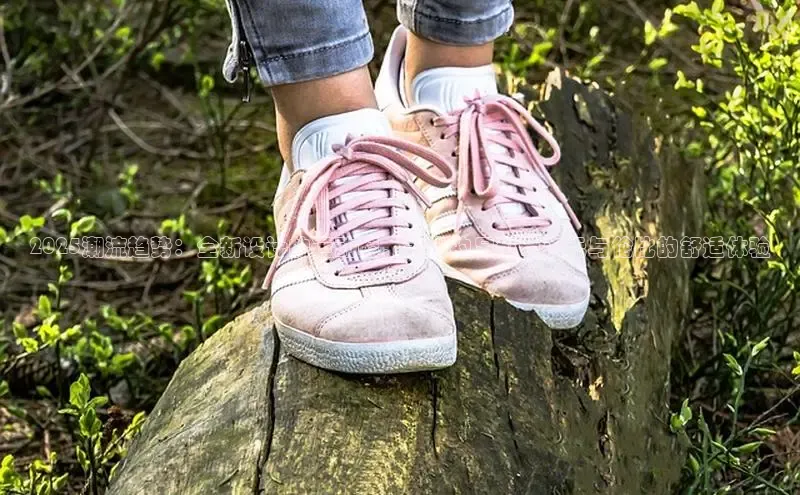 2025潮流趋势：全新设计的运动鞋，为您的足部带来无与伦比的舒适体验