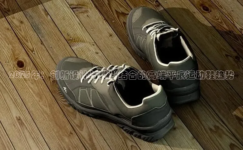 2025年：创新设计与时尚结合的高端平底运动鞋趋势