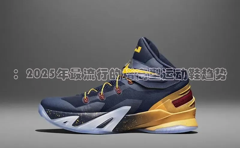 ：2025年最流行的增高型运动鞋趋势