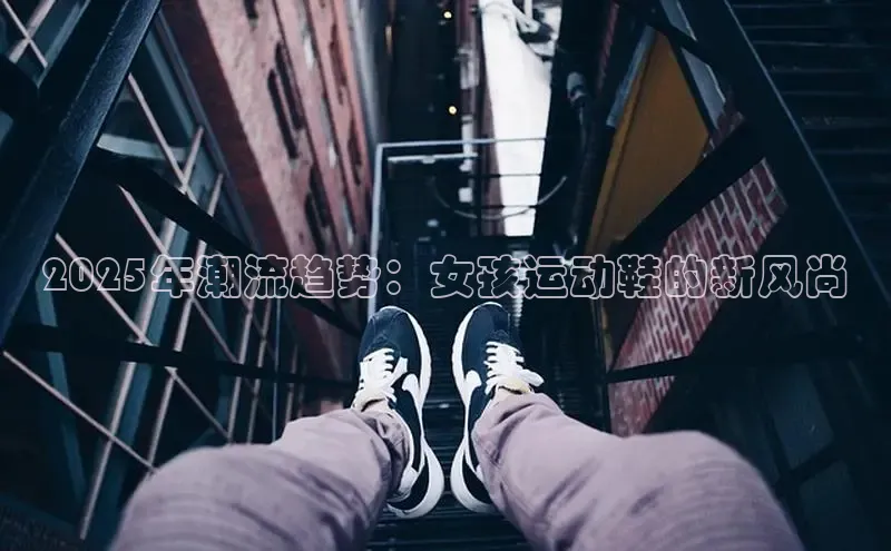 2025年潮流趋势：女孩运动鞋的新风尚