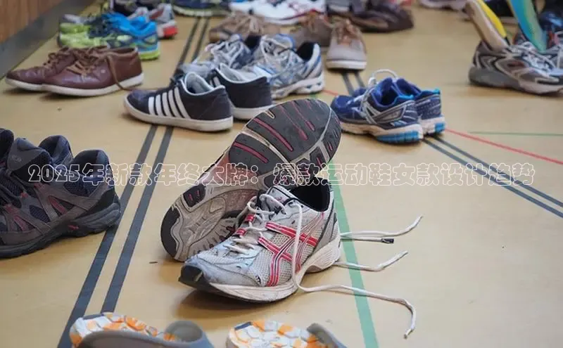 2025年新款年终大牌：爆款运动鞋女款设计趋势