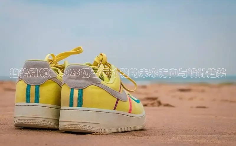 趋势引领：2025初春运动鞋的未来方向与设计趋势